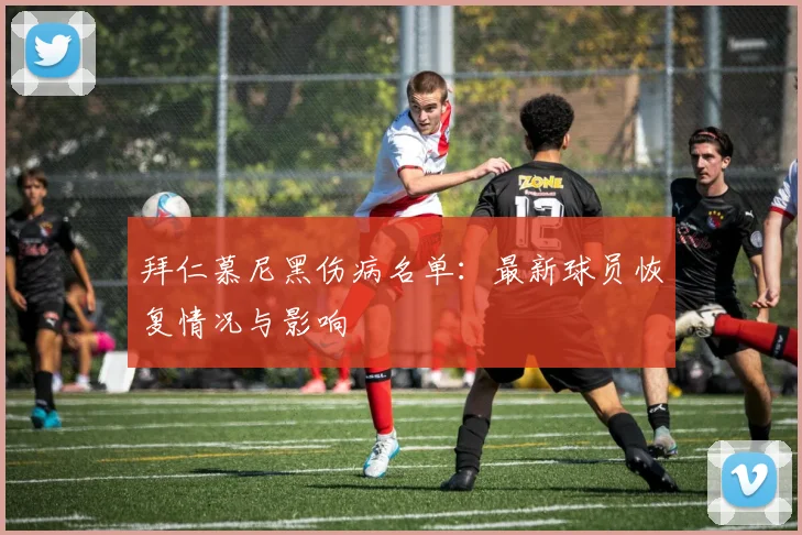 拜仁慕尼黑伤病名单：最新球员恢复情况与影响