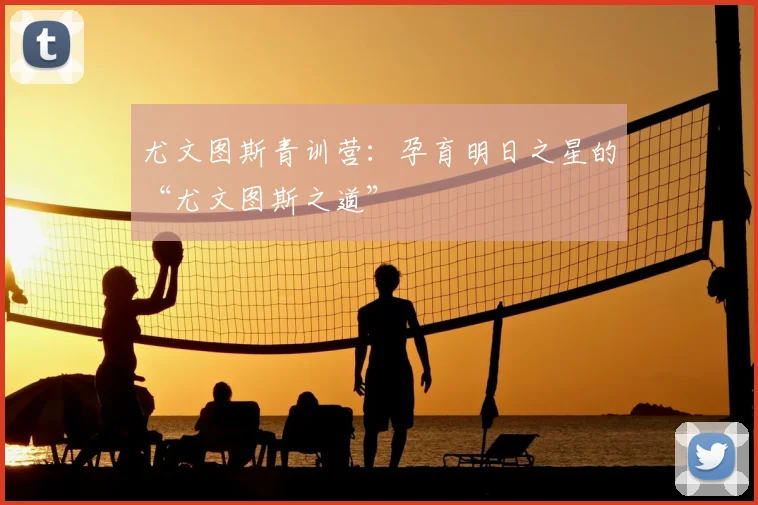 尤文图斯青训营：孕育明日之星的“尤文图斯之道”