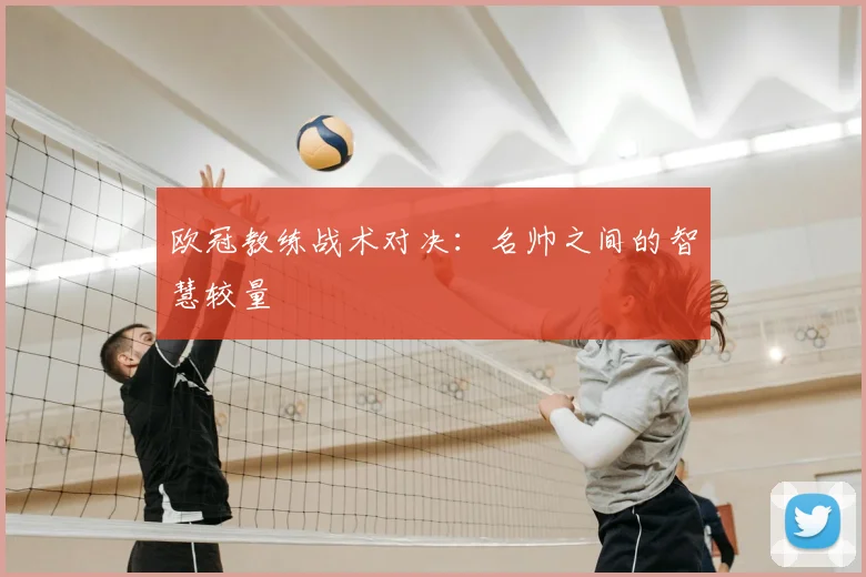 欧冠教练战术对决：名帅之间的智慧较量