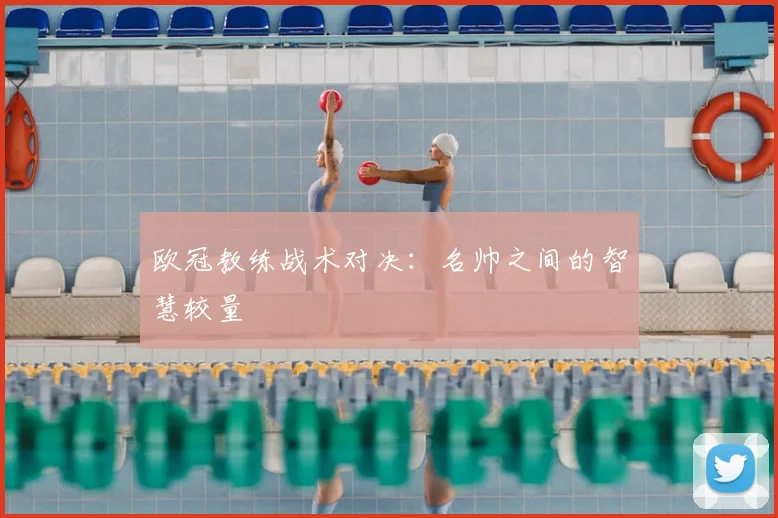 欧冠教练战术对决：名帅之间的智慧较量