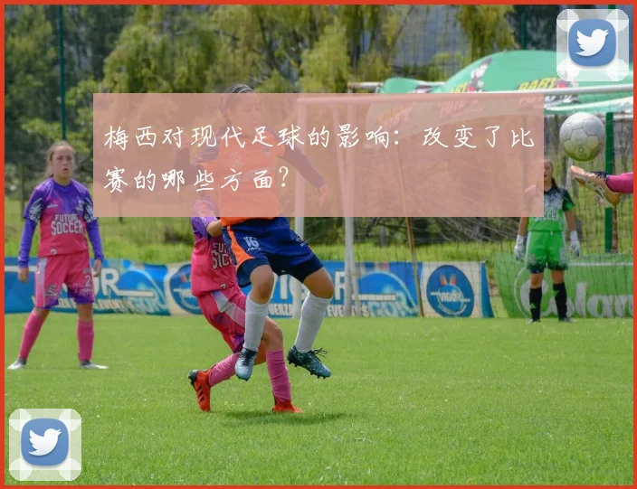 梅西对现代足球的影响：改变了比赛的哪些方面？