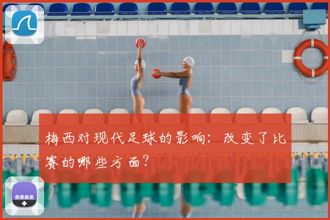 梅西对现代足球的影响：改变了比赛的哪些方面？